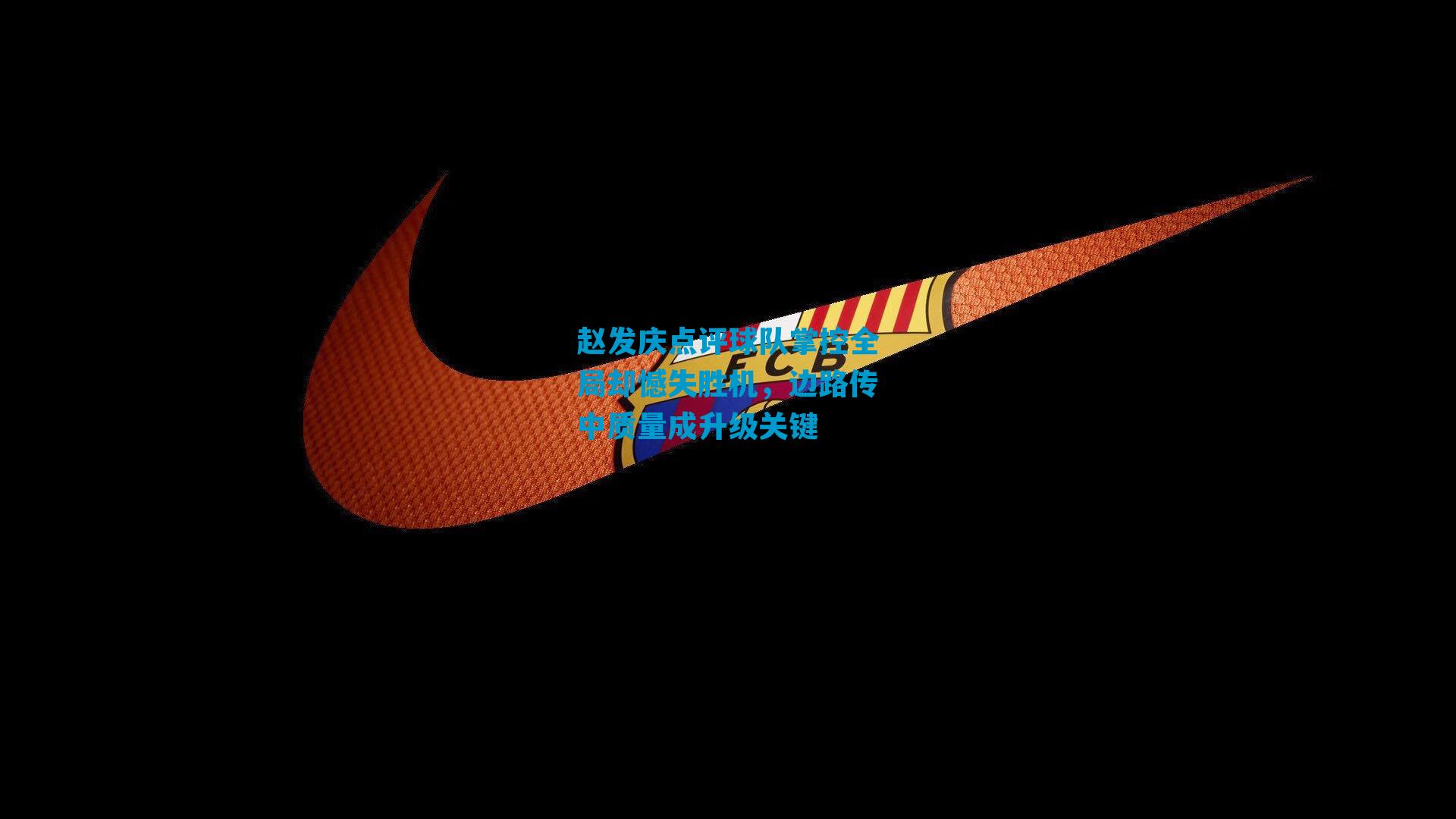 赵发庆点评球队掌控全局却憾失胜机，边路传中质量成升级关键