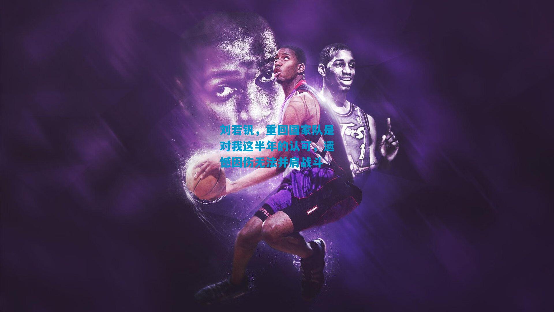 刘若钒，重回国家队是对我这半年的认可，遗憾因伤无法并肩战斗