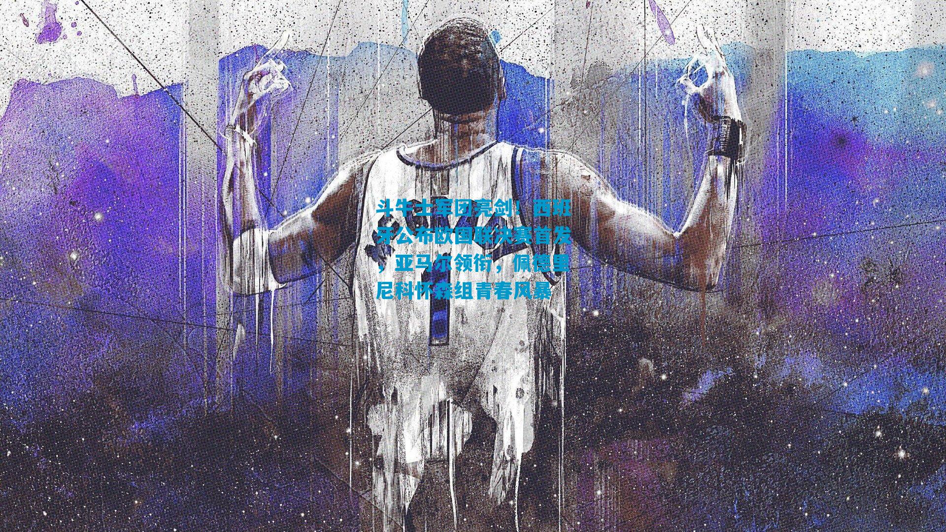 斗牛士军团亮剑！西班牙公布欧国联决赛首发，亚马尔领衔，佩德里尼科怀森组青春风暴