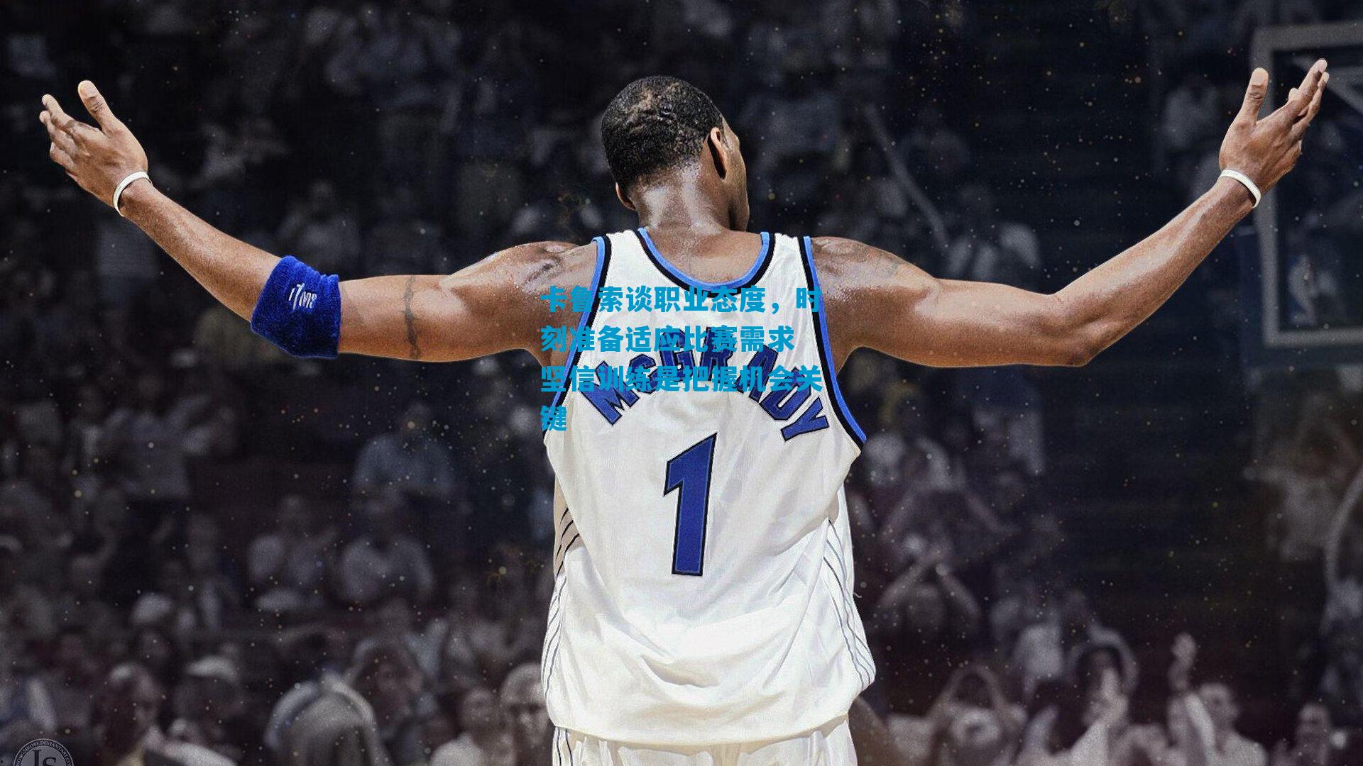 卡鲁索谈职业态度，时刻准备适应比赛需求 坚信训练是把握机会关键