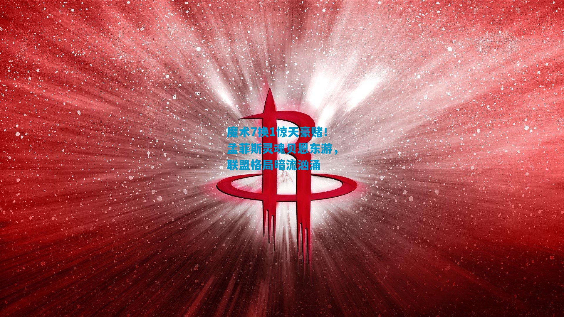 魔术7换1惊天豪赌！孟菲斯灵魂贝恩东游，联盟格局暗流汹涌