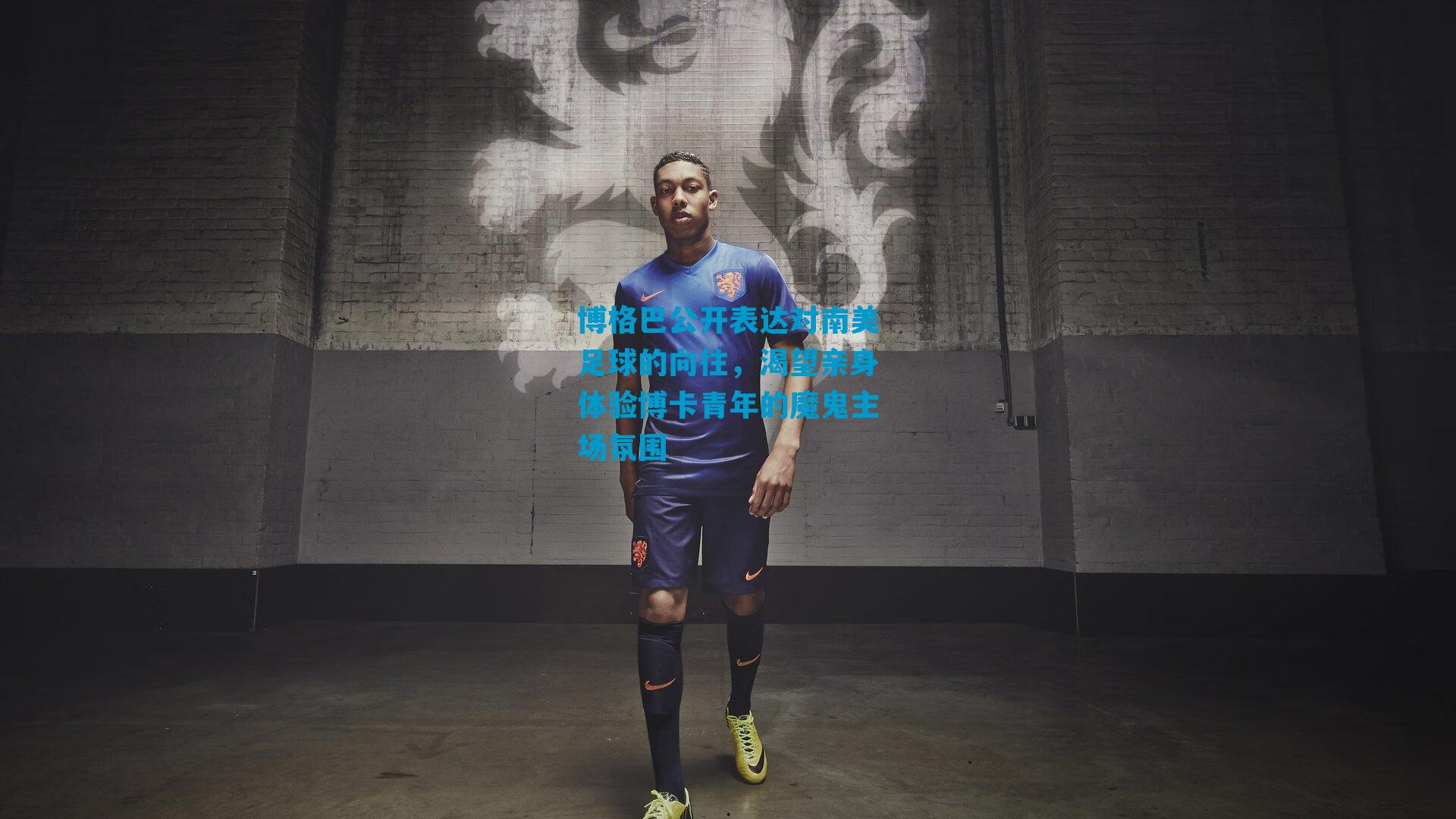博格巴公开表达对南美足球的向往,渴望亲身体验博卡青年的魔鬼主场氛围