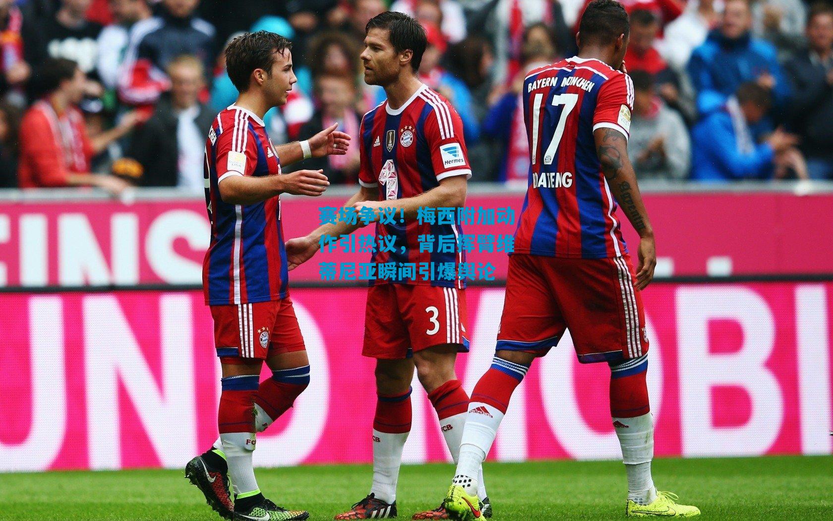 赛场争议!梅西附加动作引热议,背后挥臂维蒂尼亚瞬间引爆舆论