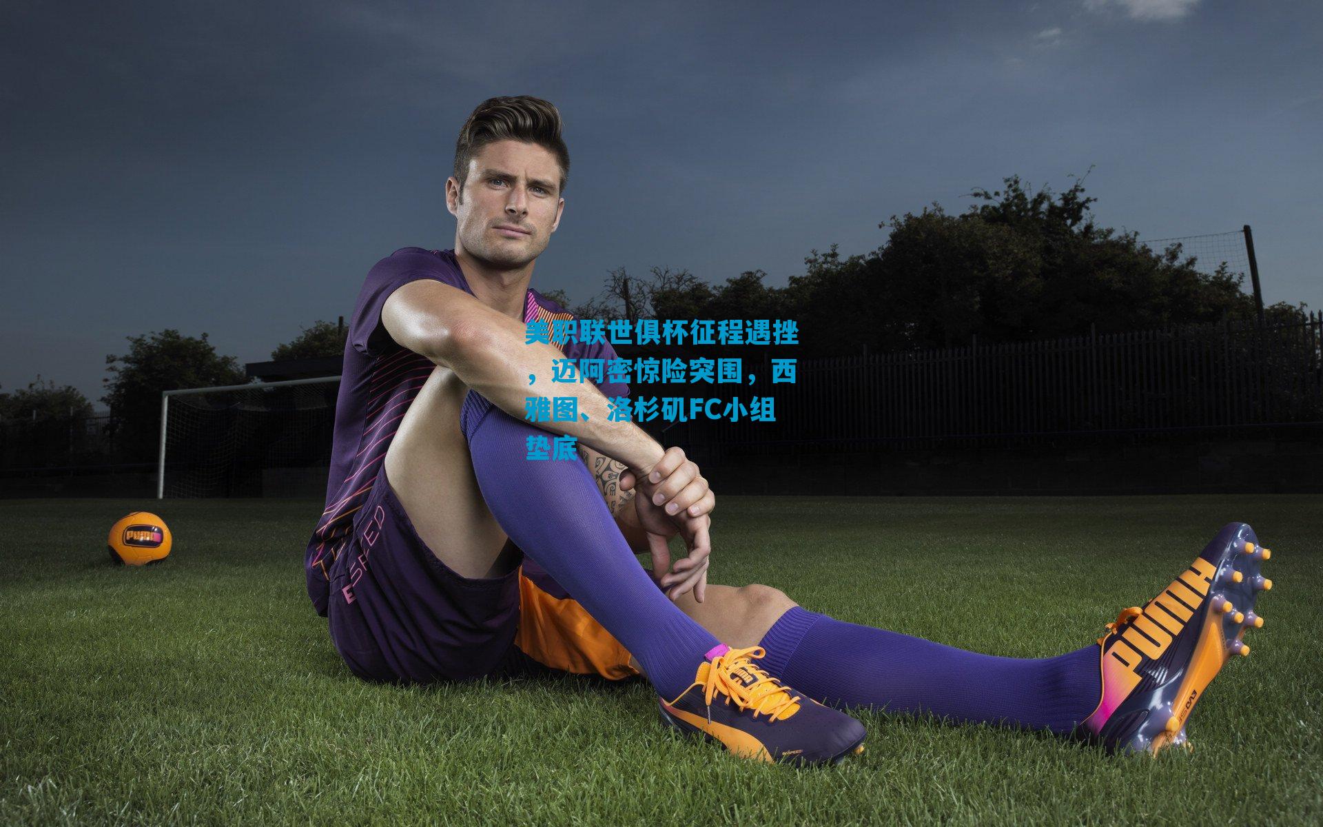 美职联世俱杯征程遇挫，迈阿密惊险突围，西雅图、洛杉矶FC小组垫底