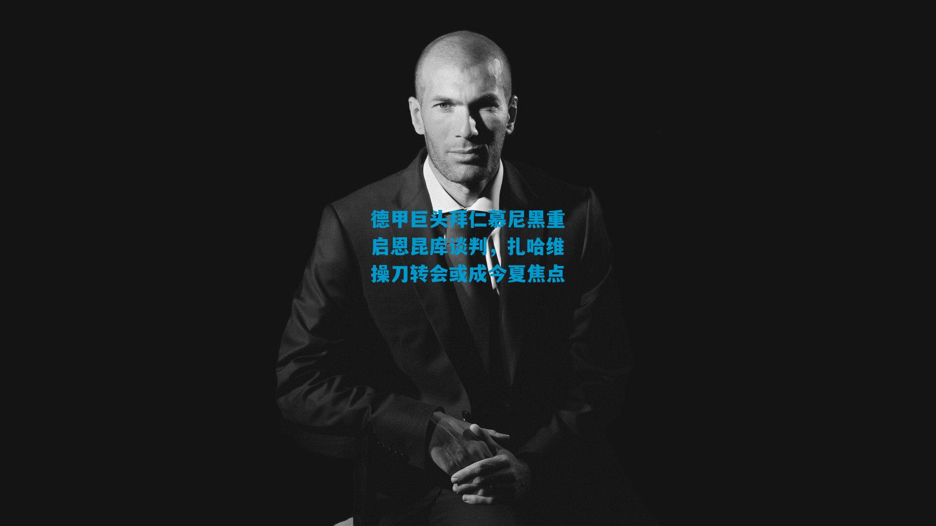 德甲巨头拜仁慕尼黑重启恩昆库谈判，扎哈维操刀转会或成今夏焦点