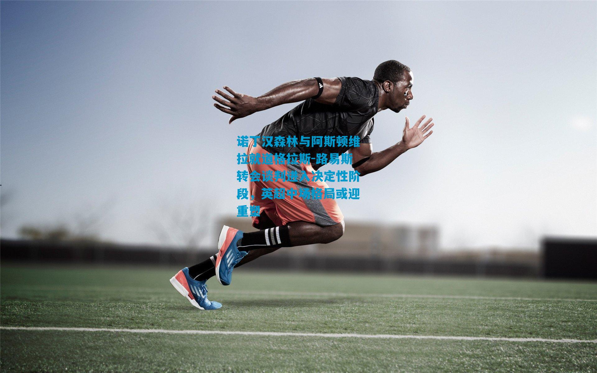 诺丁汉森林与阿斯顿维拉就道格拉斯-路易斯转会谈判进入决定性阶段，英超中场格局或迎重塑