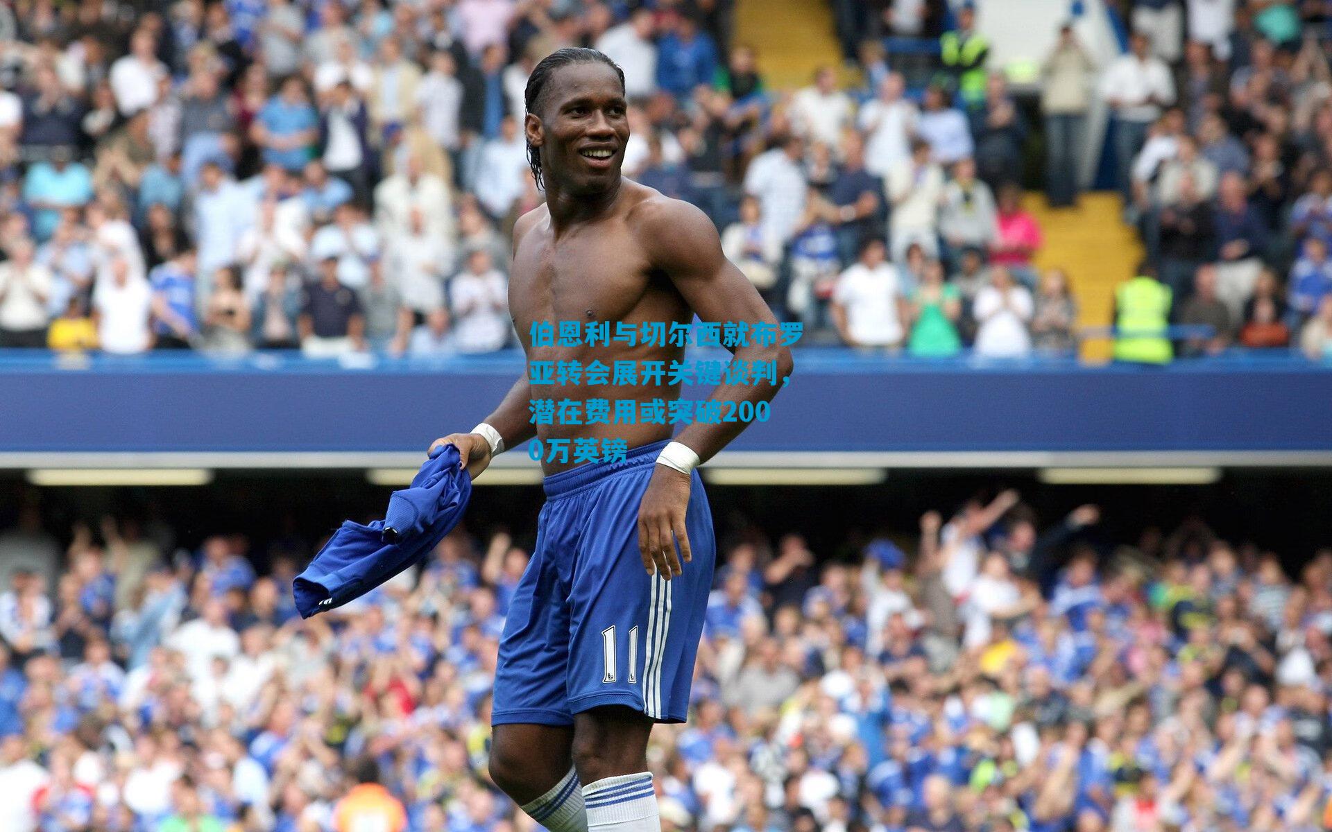 伯恩利与切尔西就布罗亚转会展开关键谈判，潜在费用或突破2000万英镑