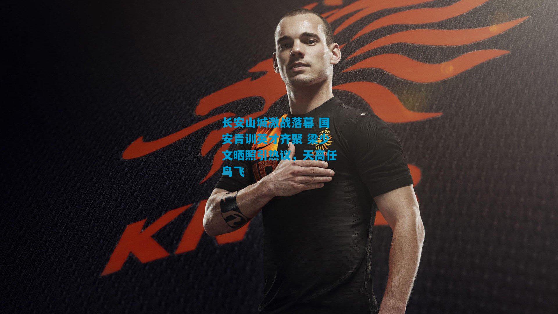 长安山城激战落幕 国安青训英才齐聚 梁少文晒照引热议，天高任鸟飞